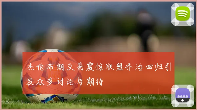 杰伦布朗交易震惊联盟乔治回归引发众多讨论与期待