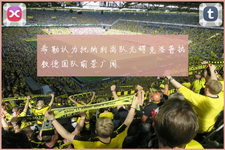希勒认为托纳利离队无碍克洛普执教德国队前景广阔