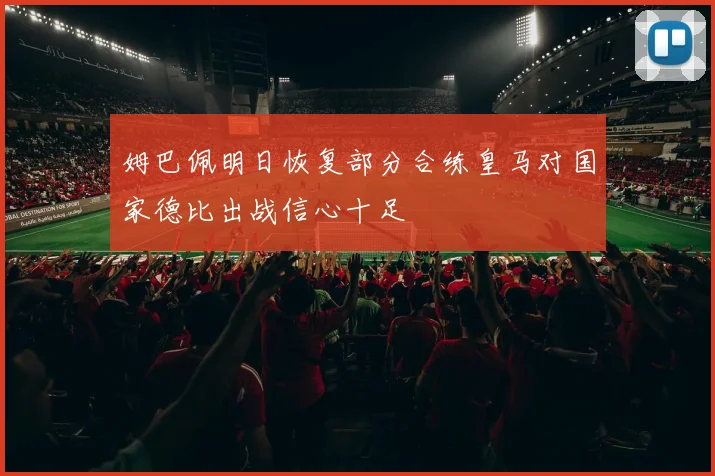 姆巴佩明日恢复部分合练皇马对国家德比出战信心十足