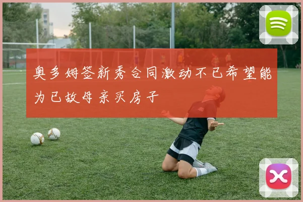 奥多姆签新秀合同激动不已希望能为已故母亲买房子
