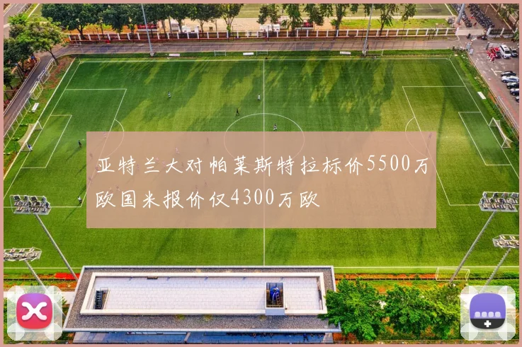亚特兰大对帕莱斯特拉标价5500万欧国米报价仅4300万欧