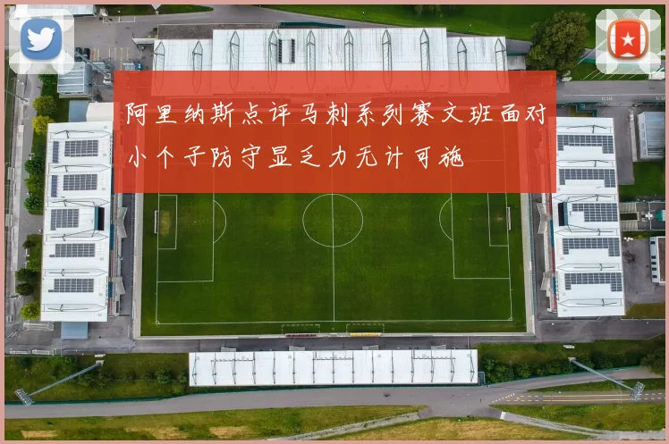 阿里纳斯点评马刺系列赛文班面对小个子防守显乏力无计可施