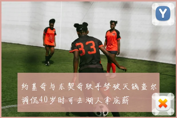 约基奇与东契奇联手梦破灭钱查尔调侃40岁时可去湖人拿底薪