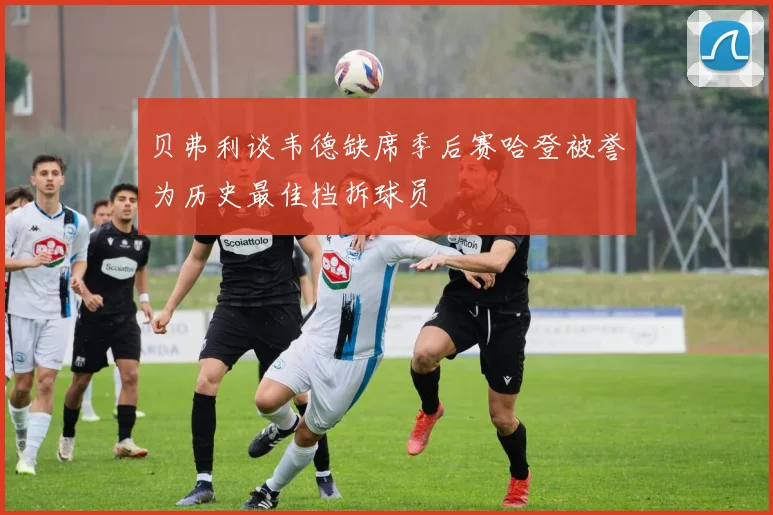 贝弗利谈韦德缺席季后赛哈登被誉为历史最佳挡拆球员