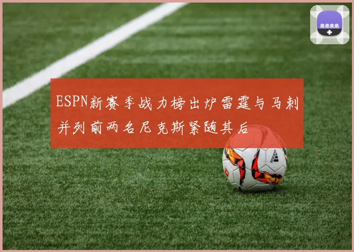 ESPN新赛季战力榜出炉雷霆与马刺并列前两名尼克斯紧随其后