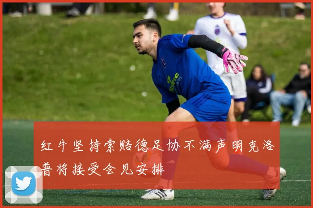 红牛坚持索赔德足协不满声明克洛普将接受会见安排