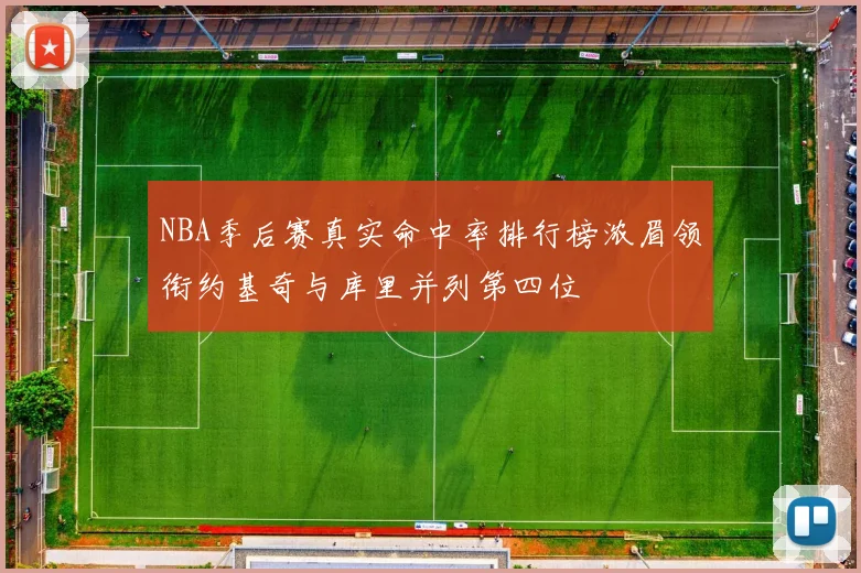 NBA季后赛真实命中率排行榜浓眉领衔约基奇与库里并列第四位